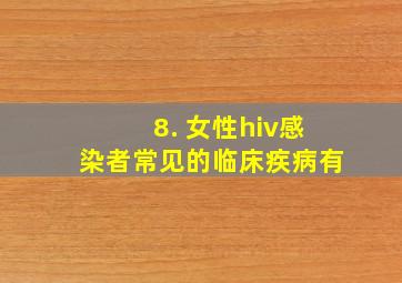 8. 女性hiv感染者常见的临床疾病有